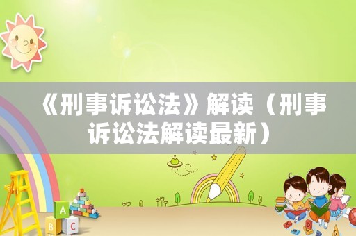 《刑事訴訟法》解讀（刑事訴訟法解讀最新）