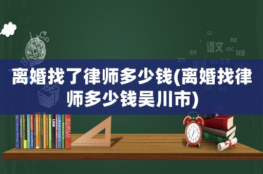 離婚找了律師多少錢(離婚找律師多少錢吳川市)