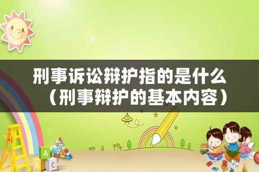刑事訴訟辯護指的是什么（刑事辯護的基本內容）