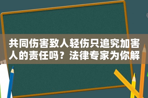 共同傷害致人輕傷只追究加害人的責任嗎？法律專家為你解讀