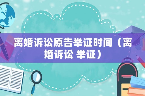 離婚訴訟原告舉證時間（離婚訴訟 舉證）