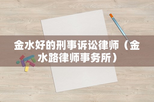 金水好的刑事訴訟律師（金水路律師事務(wù)所）