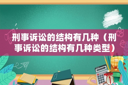 刑事訴訟的結(jié)構(gòu)有幾種（刑事訴訟的結(jié)構(gòu)有幾種類(lèi)型）