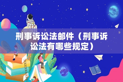 刑事訴訟法郵件（刑事訴訟法有哪些規(guī)定）
