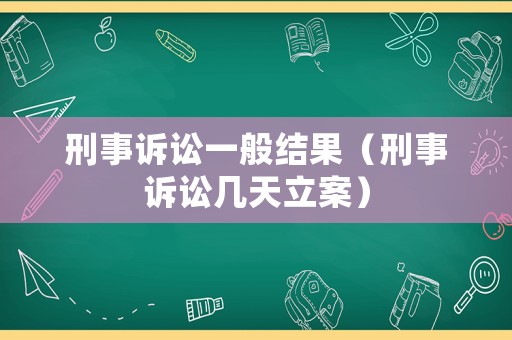 刑事訴訟一般結果（刑事訴訟幾天立案）