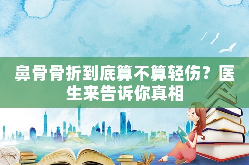 鼻骨骨折到底算不算輕傷？醫(yī)生來告訴你真相
