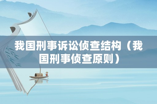 我國刑事訴訟偵查結構（我國刑事偵查原則）