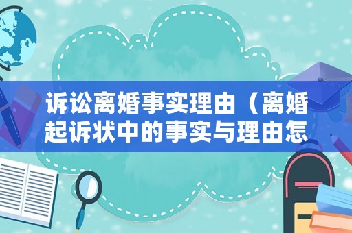 訴訟離婚事實理由（離婚起訴狀中的事實與理由怎么寫）