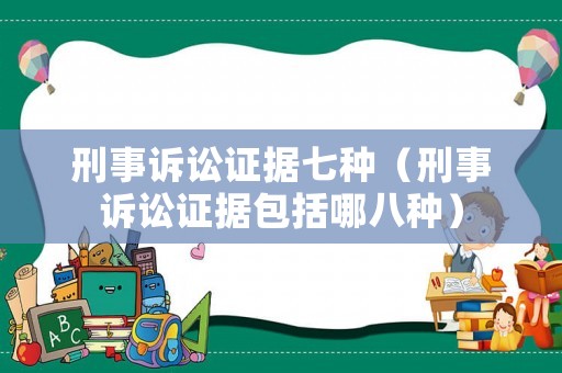 刑事訴訟證據七種（刑事訴訟證據包括哪八種）