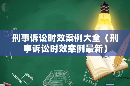 刑事訴訟時效案例大全（刑事訴訟時效案例最新）
