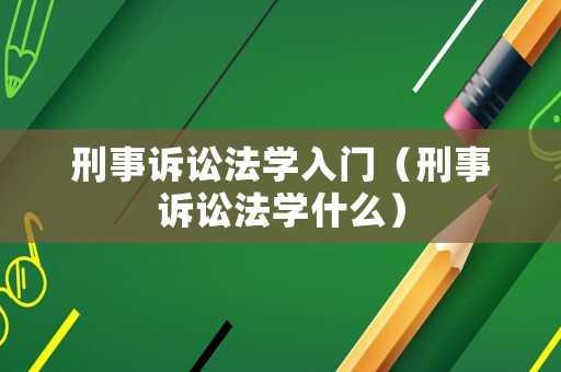 刑事訴訟法學(xué)入門(mén)（刑事訴訟法學(xué)什么）