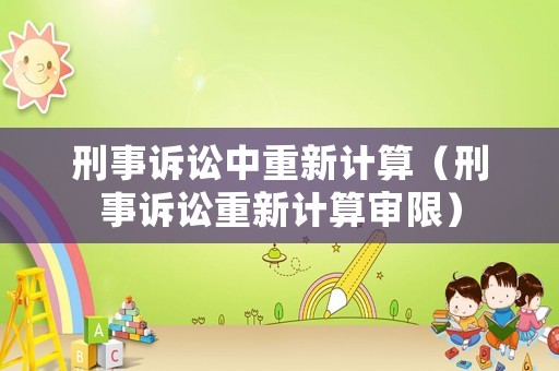 刑事訴訟中重新計算（刑事訴訟重新計算審限）