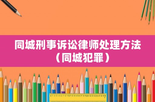 同城刑事訴訟律師處理方法（同城犯罪）