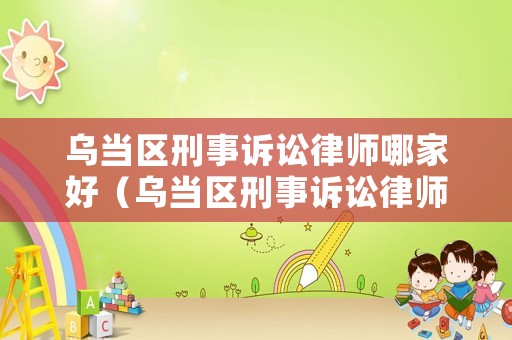 烏當區刑事訴訟律師哪家好（烏當區刑事訴訟律師哪家好些）