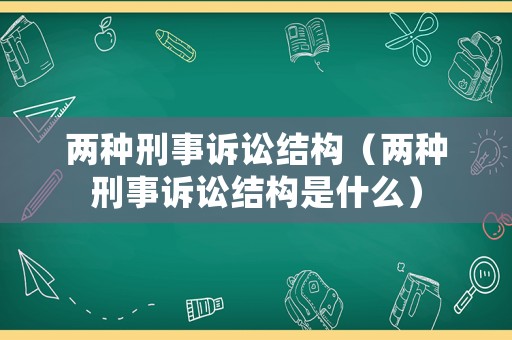兩種刑事訴訟結(jié)構(gòu)（兩種刑事訴訟結(jié)構(gòu)是什么）