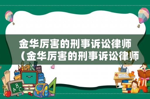 金華厲害的刑事訴訟律師（金華厲害的刑事訴訟律師有哪些）