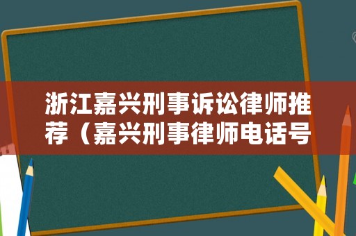浙江嘉興刑事訴訟律師推薦（嘉興刑事律師電話號(hào)碼）