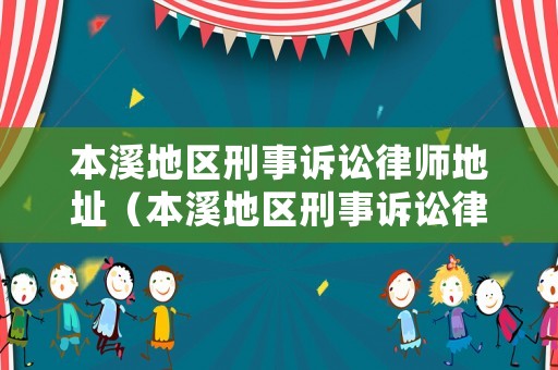 本溪地區(qū)刑事訴訟律師地址（本溪地區(qū)刑事訴訟律師地址電話）