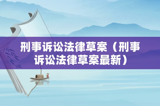 刑事訴訟法律草案（刑事訴訟法律草案最新）