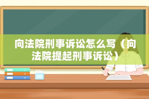 向法院刑事訴訟怎么寫（向法院提起刑事訴訟）