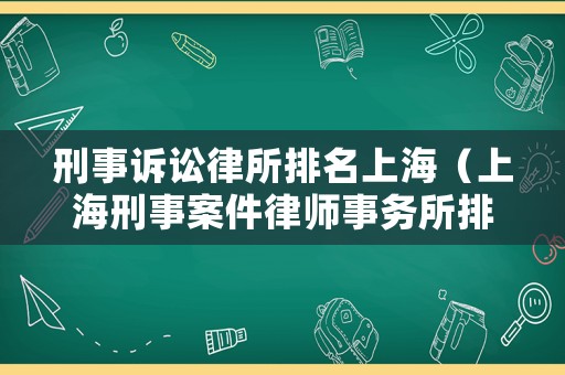 刑事訴訟律所排名上海（上海刑事案件律師事務(wù)所排名）