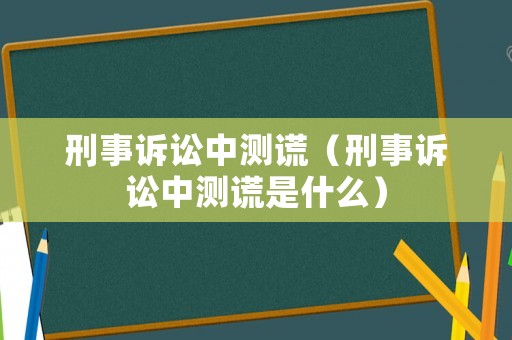 刑事訴訟中測謊（刑事訴訟中測謊是什么）