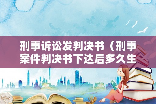 刑事訴訟發判決書（刑事案件判決書下達后多久生效）
