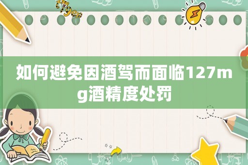 如何避免因酒駕而面臨127mg酒精度處罰