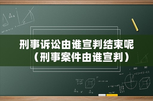刑事訴訟由誰宣判結束呢（刑事案件由誰宣判）
