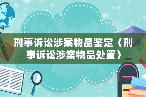 刑事訴訟涉案物品鑒定（刑事訴訟涉案物品處置）