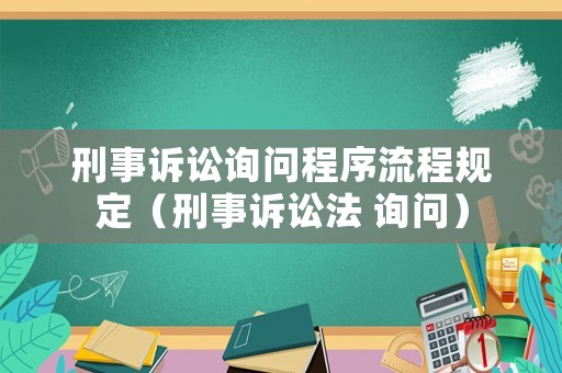 刑事訴訟詢問程序流程規(guī)定（刑事訴訟法 詢問）