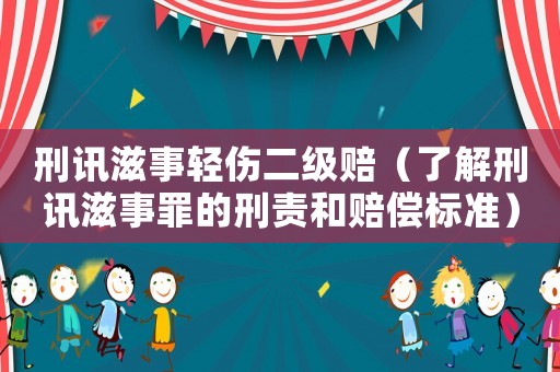刑訊滋事輕傷二級賠（了解刑訊滋事罪的刑責(zé)和賠償標(biāo)準(zhǔn)）
