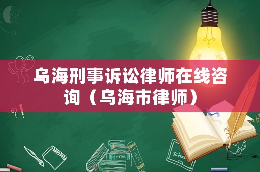 烏海刑事訴訟律師在線咨詢（烏海市律師）