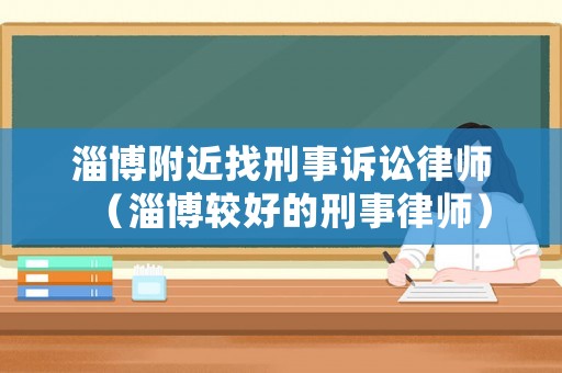 淄博附近找刑事訴訟律師（淄博較好的刑事律師）