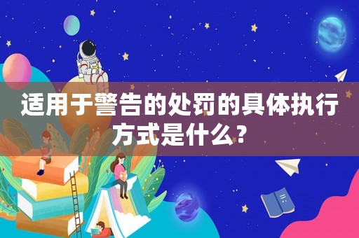 適用于警告的處罰的具體執行方式是什么？