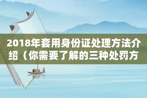 2018年套用身份證處理方法介紹（你需要了解的三種處罰方式）