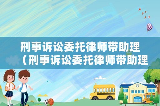 刑事訴訟委托律師帶助理（刑事訴訟委托律師帶助理多少錢）