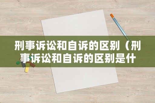刑事訴訟和自訴的區(qū)別（刑事訴訟和自訴的區(qū)別是什么）
