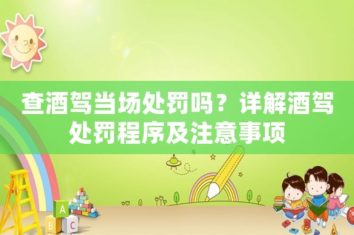 查酒駕當場處罰嗎？詳解酒駕處罰程序及注意事項