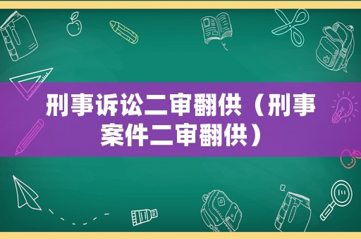 刑事訴訟二審翻供（刑事案件二審翻供）