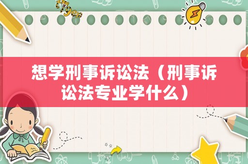 想學刑事訴訟法（刑事訴訟法專業學什么）