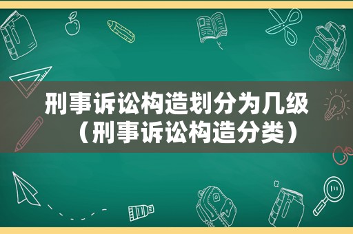 刑事訴訟構造劃分為幾級（刑事訴訟構造分類）