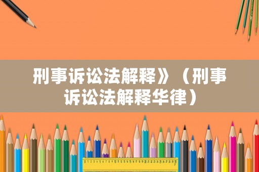 刑事訴訟法解釋》（刑事訴訟法解釋華律）