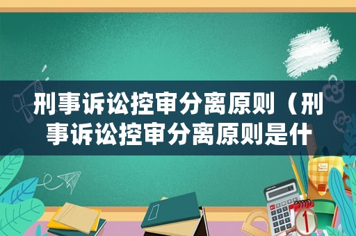 刑事訴訟控審分離原則（刑事訴訟控審分離原則是什么）