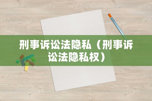 刑事訴訟法隱私（刑事訴訟法隱私權(quán)）
