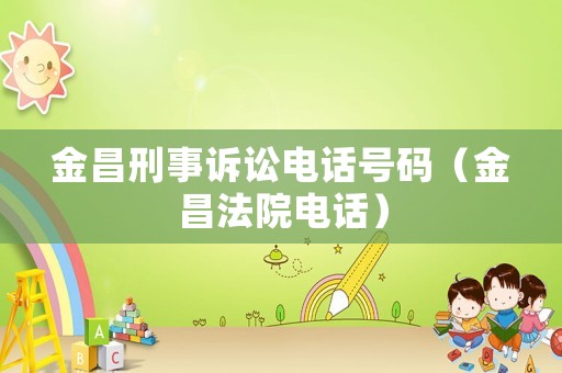 金昌刑事訴訟電話號碼（金昌法院電話）