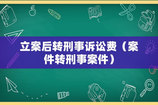 立案后轉刑事訴訟費（案件轉刑事案件）
