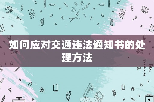如何應(yīng)對(duì)交通違法通知書的處理方法