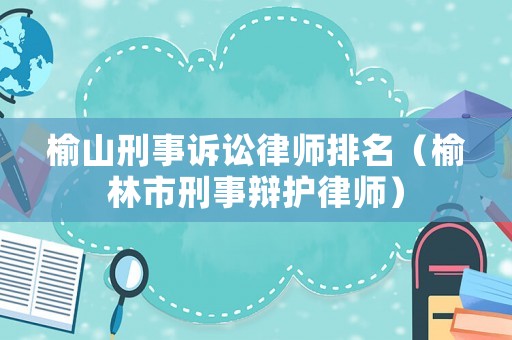 榆山刑事訴訟律師排名（榆林市刑事辯護律師）