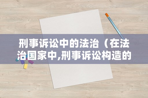 刑事訴訟中的法治（在法治國家中,刑事訴訟構(gòu)造的基本要求是什么?）